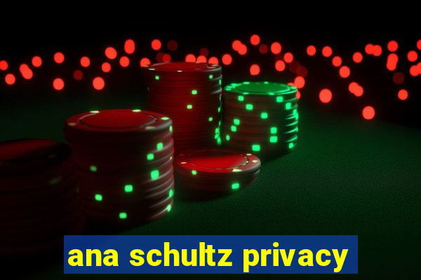 ana schultz privacy